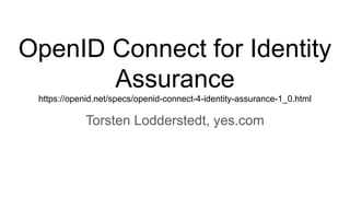 OpenID Connect for Identity
Assurance
https://openid.net/specs/openid-connect-4-identity-assurance-1_0.html
Torsten Lodderstedt, yes.com
 