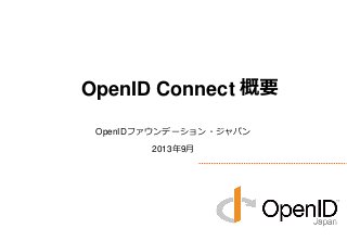 OpenIDファウンデーション・ジャパン
2013年9月
OpenID Connect 概要
 