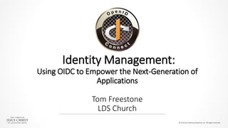 Identity Management:
Using OIDC to Empower the Next-Generation of
Applications
Tom Freestone
LDS Church
© 2016 by Intellectual Reserve, Inc. All rights reserved.
 