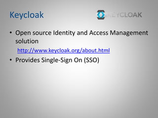 Keycloak
• Open source Identity and Access Management
solution
http://www.keycloak.org/about.html
• Provides Single-Sign On (SSO)
 