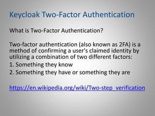 Keycloak Two-Factor Authentication
What is Two-Factor Authentication?
Two-factor authentication (also known as 2FA) is a
m...