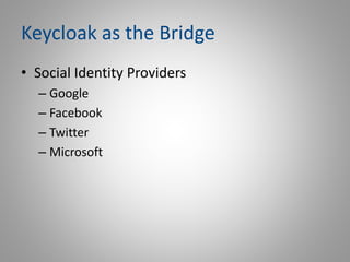 Keycloak as the Bridge
• Social Identity Providers
– Google
– Facebook
– Twitter
– Microsoft
 