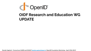 OIDF Research and Education WG
UPDATE
Davide Vaghetti - Consortium GARR and GEANT davide.vaghetti@garr.it, OpenID Foundati...