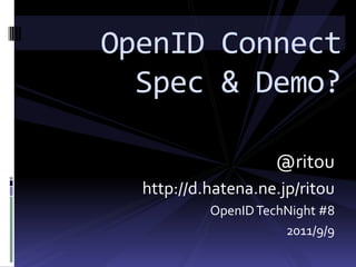 OpenID Connect
  Spec & Demo?

                     @ritou
  http://d.hatena.ne.jp/ritou
           OpenID TechNight #8
                      2011/9/9
 
