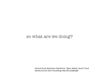 (Source) Chuck Mortimore (Salesforce), “Open, Mobile, Social”, Cloud
Identity Summit 2011 Proceedings http://bit.ly/pBXcgM
 