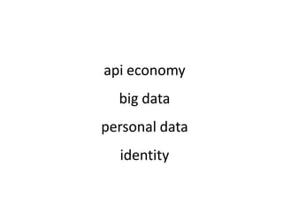 api economy
  big data
personal data
  identity
 