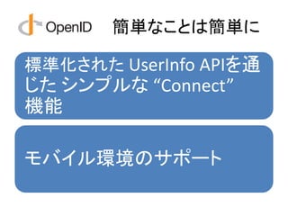 簡単なことは簡単に

標準化された UserInfo APIを通
じた シンプルな “Connect”
機能

モバイル環境のサポート
 