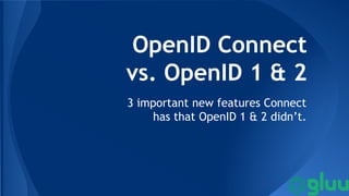 OpenID Connect
vs. OpenID 1 & 2
3 important new features Connect
has that OpenID 1 & 2 didn’t.

 