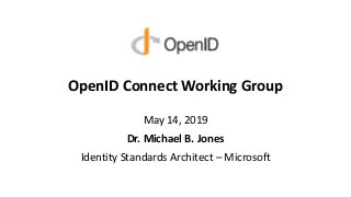 OpenID Connect Working Group
May 14, 2019
Dr. Michael B. Jones
Identity Standards Architect – Microsoft
 