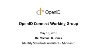 OpenID Connect Working Group
May 15, 2018
Dr. Michael B. Jones
Identity Standards Architect – Microsoft
 
