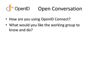 Open Conversation
• How are you using OpenID Connect?
• What would you like the working group to
know and do?
 