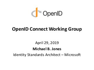OpenID Connect Working Group
April 29, 2019
Michael B. Jones
Identity Standards Architect – Microsoft
 