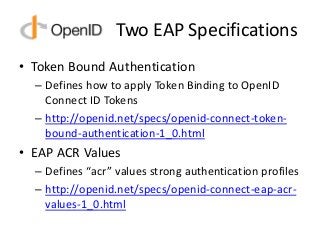Two EAP Specifications
• Token Bound Authentication
– Defines how to apply Token Binding to OpenID
Connect ID Tokens
– htt...