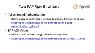 Two EAP Specifications
• Token Bound Authentication
– Defines how to apply Token Binding to OpenID Connect ID Tokens
– htt...