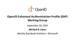 OpenID Enhanced Authentication Profile (EAP)
Working Group
September 30, 2019
Michael B. Jones
Identity Standards Architec...