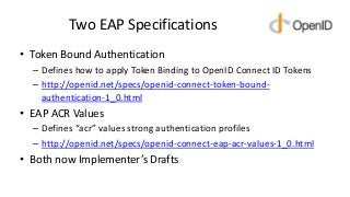 Two EAP Specifications
• Token Bound Authentication
– Defines how to apply Token Binding to OpenID Connect ID Tokens
– htt...