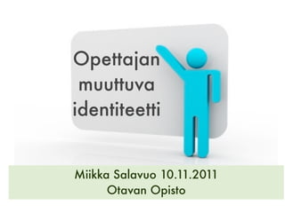 Opettajan
 muuttuva
identiteetti


Miikka Salavuo 10.11.2011
      Otavan Opisto
 