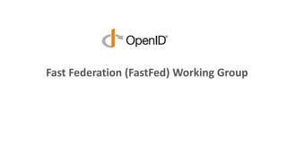 Fast Federation (FastFed) Working Group
 