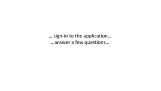 … sign-in to the application…
…answer a few questions…
 