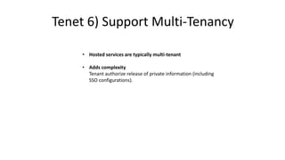 • Hosted services are typically multi-tenant
• Adds complexity
Tenant authorize release of private information (including
SSO configurations).
Tenet 6) Support Multi-Tenancy
 