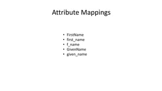 • FirstName
• first_name
• f_name
• GivenName
• given_name
Attribute Mappings
 