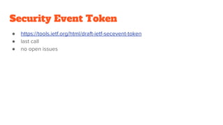 Security Event Token
● https://tools.ietf.org/html/draft-ietf-secevent-token
● last call
● no open issues
 