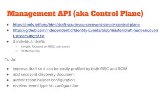 Management API (aka Control Plane)
● https://tools.ietf.org/html/draft-scurtescu-secevent-simple-control-plane
● https://g...