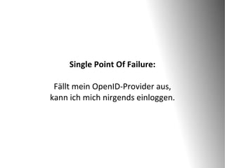 Single Point Of Failure:

 Fällt mein OpenID-Provider aus,
kann ich mich nirgends einloggen.
 