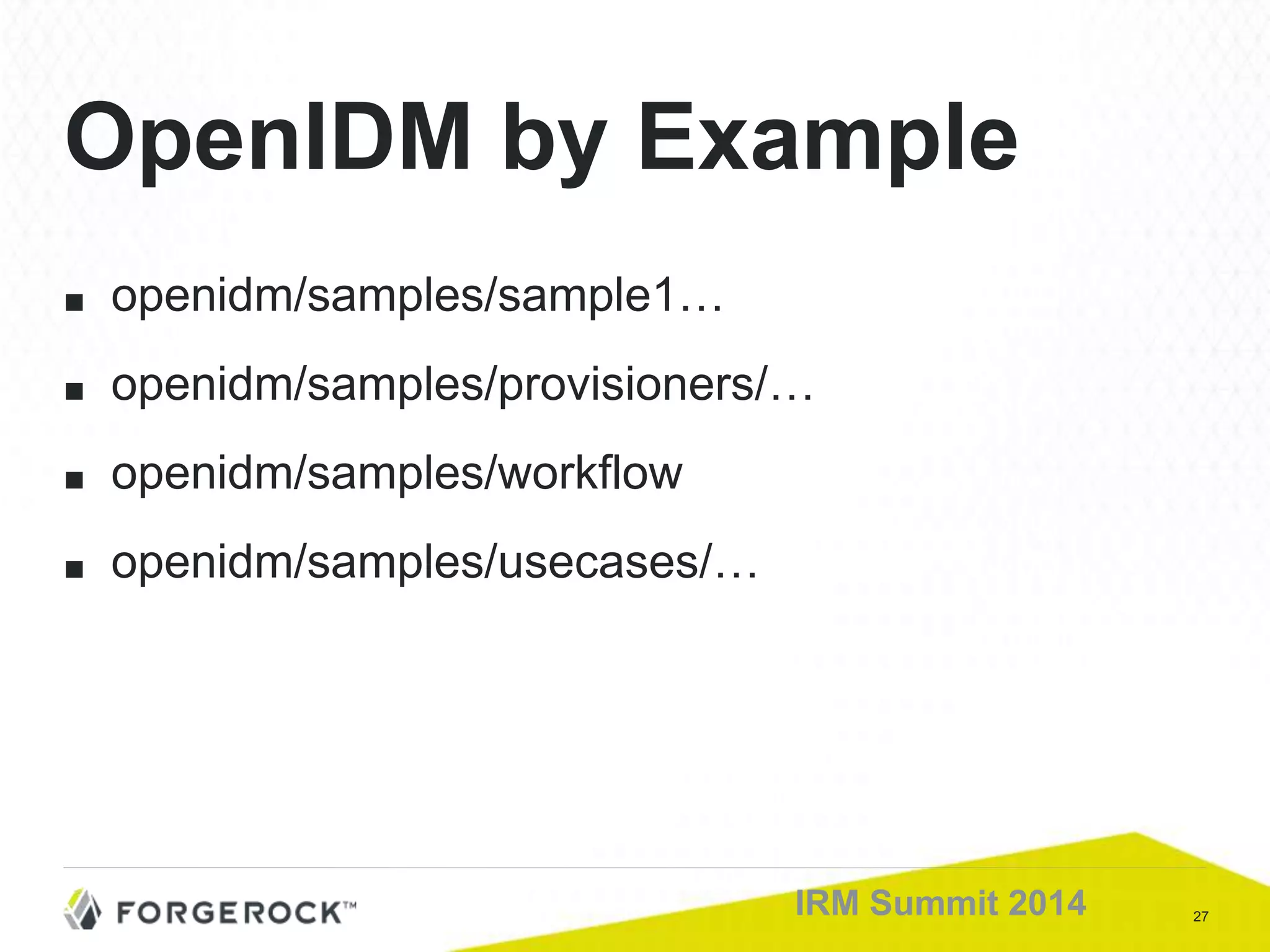 27IRM Summit 2014
■ openidm/samples/sample1…
■ openidm/samples/provisioners/…
■ openidm/samples/workflow
■ openidm/samples/usecases/…
OpenIDM by Example
 