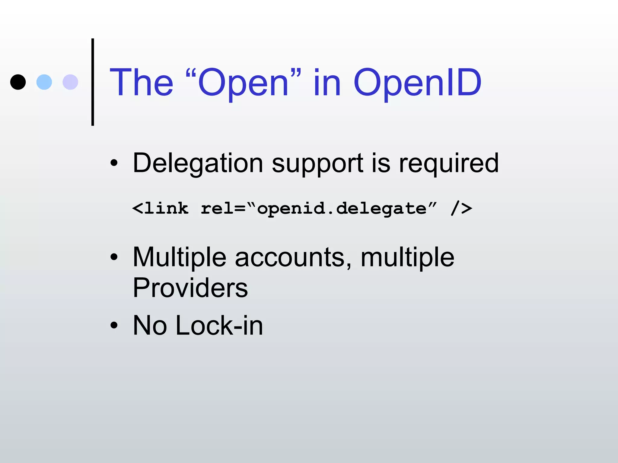 The “Open” in OpenID Delegation support is required <link rel=“openid.delegate” /> Multiple accounts, multiple Providers No Lock-in 