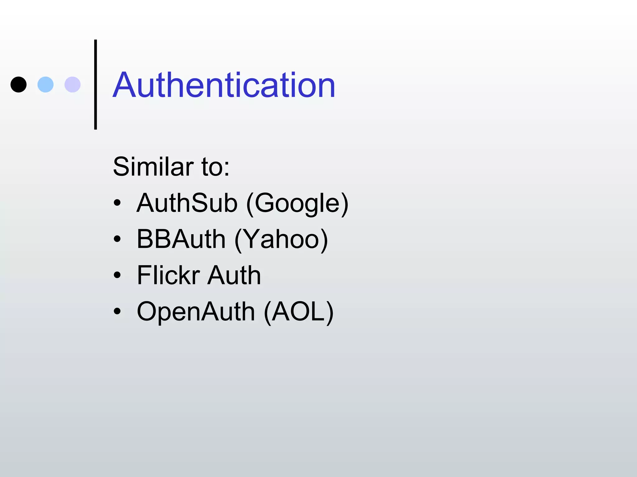 Authentication Similar to: AuthSub (Google) BBAuth (Yahoo) Flickr Auth OpenAuth (AOL) 