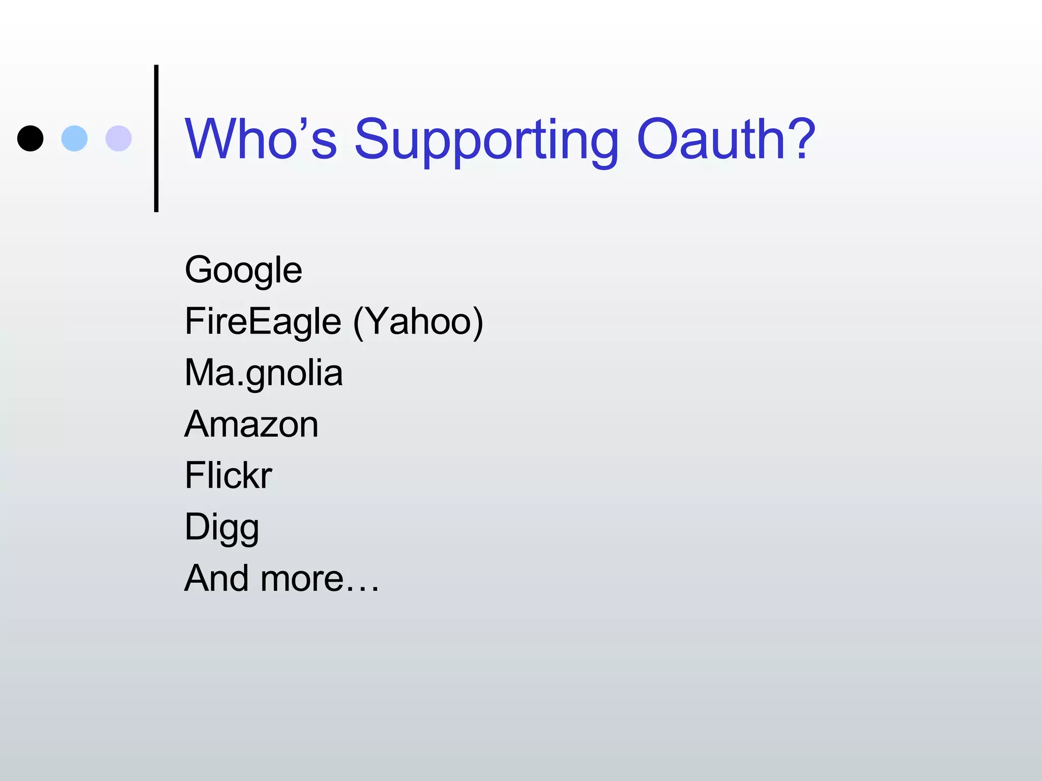 Who’s Supporting Oauth? Google FireEagle (Yahoo) Ma.gnolia Amazon Flickr Digg And more… 