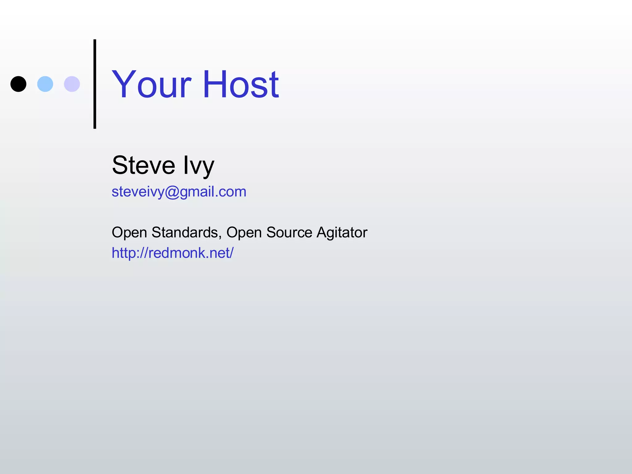 Your Host Steve Ivy [email_address] Open Standards, Open Source Agitator http://redmonk.net/ 
