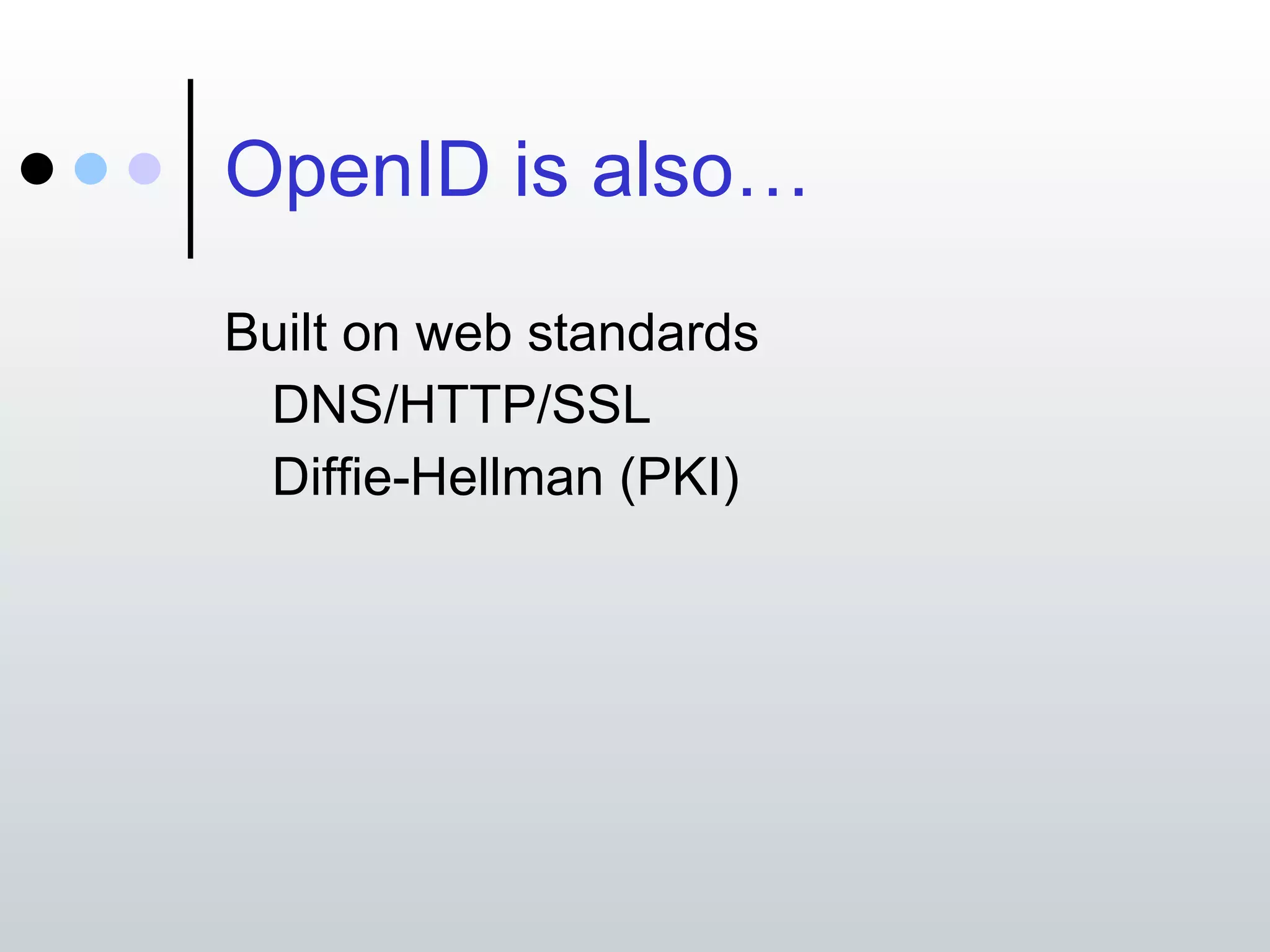 OpenID is also… Built on web standards DNS/HTTP/SSL Diffie-Hellman (PKI) 