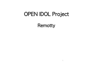 OPEN IDOL Project 
Remotty 
0 
 