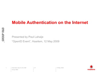 Mobile Authentication on the Internet


    Presented by Paul Lahaije
    “OpenID Event”, Haarlem, 12 May 2009




1   Extended roles for the SIM   C1   14 May 2009
    Group R&D
 