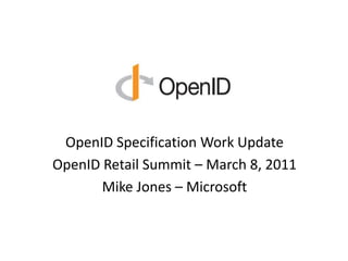 OpenID Specification Work Update OpenID Retail Summit – March 8, 2011 Mike Jones – Microsoft 