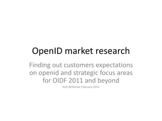 OpenID market research Finding out customers expectations on openid and strategic focus areas for OIDF 2011 and beyond Kick Willemse February 2011 