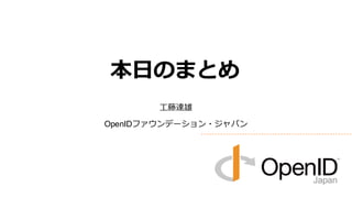 本日のまとめ
工藤達雄
OpenIDファウンデーション・ジャパン

 