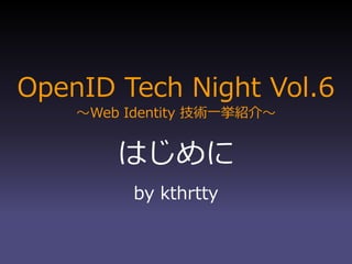 OpenID Tech Night Vol.6
    ～Web Identity 技術一挙紹介～


        はじめに
          by kthrtty
 