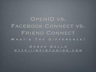 OpenID vs.
Facebook Connect vs.
   Friend Connect
What’s   The   Difference?

     Derek Gallo
http://nfistudios.com
 