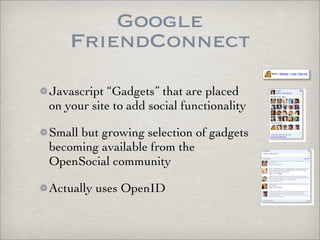 Google
    FriendConnect
Javascript “Gadgets” that are placed
on your site to add social functionality

Small but growing ...