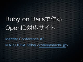 Ruby on Railsで作る
OpenID対応サイト
Identity Conference #3
MATSUOKA Kohei <kohei@machu.jp>



                                  1
 
