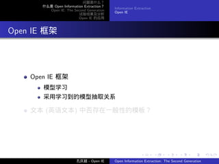 问题是什么？
         什么是 Open Information Extraction？
                                            Information Extraction
           Open IE: The Second Generation
                                            Open IE
                           试验结果及分析
                           Open IE 的应用




. Open IE 框架



      Open IE 框架
         模型学习
         采用学习到的模型抽取关系

      文本 (英语文本) 中否存在一般性的模板？




                                                           .         .    .      .      .        .

                          孔庆超 - Open IE     Open Information Extraction: The Second Generation
 