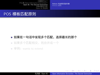 问题是什么？
       什么是 Open Information Extraction？
                                          ReVerb 句法和词法约束
         Open IE: The Second Generation
                                          ReVerb 架构
                         试验结果及分析
                         Open IE 的应用




. POS 模板匹配原则




    如果在一句话中发现多个匹配，选择最长的那个
    如果多个匹配相交，则合并成一个
    举例：wants to extend




                                                         .      .       .      .      .        .

                        孔庆超 - Open IE     Open Information Extraction: The Second Generation
 