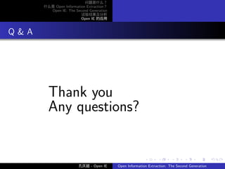 问题是什么？
        什么是 Open Information Extraction？
          Open IE: The Second Generation
                          试验结果及分析
                          Open IE 的应用




. Q&A




          Thank you
          Any questions?


                                                          .      .       .      .      .        .

                         孔庆超 - Open IE     Open Information Extraction: The Second Generation
 