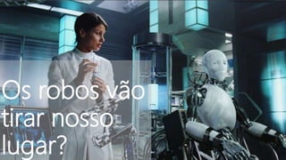 Os robos vão
tirar nosso
lugar?
 