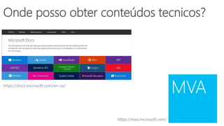 https://docs.microsoft.com/en-us/
https://mva.microsoft.com/
Onde posso obter conteúdos tecnicos?
 