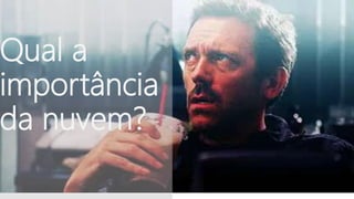 Qual a
importância
da nuvem?
 