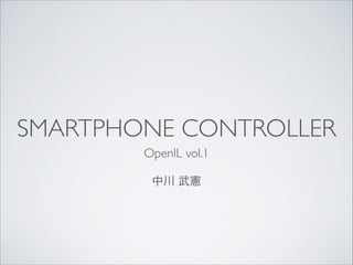SMARTPHONE CONTROLLER
OpenIL vol.1 
中川 武憲

 
